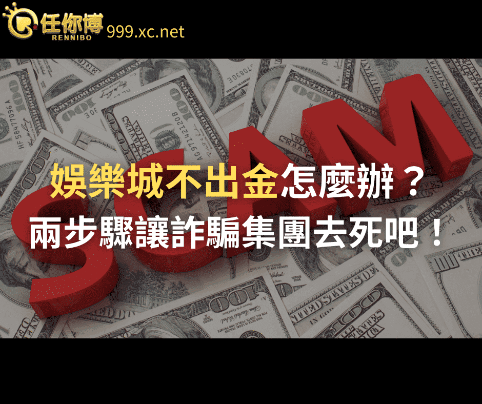 娛樂城不出金怎麼辦？兩步驟讓詐騙集團去死吧！